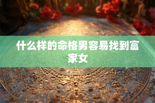 什么样的命格男容易找到富家女