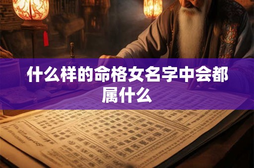 什么样的命格女名字中会都属什么