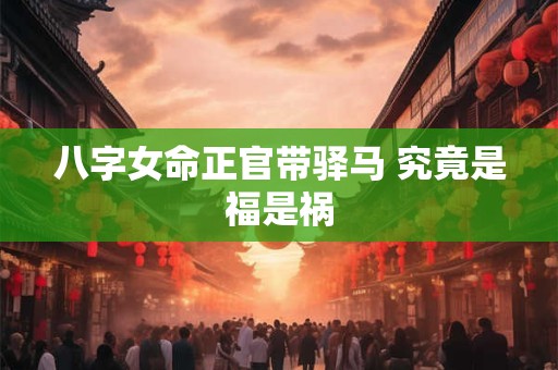 八字女命正官带驿马 究竟是福是祸