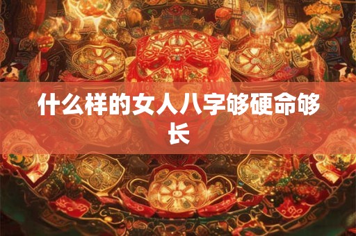 什么样的女人八字够硬命够长