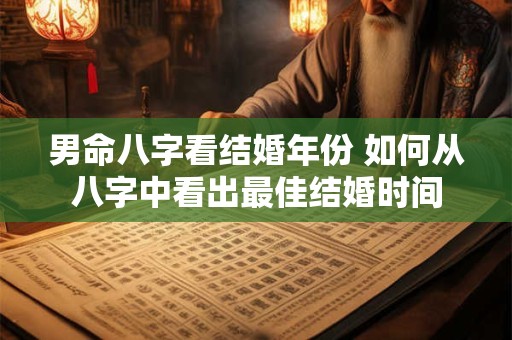 男命八字看结婚年份 如何从八字中看出最佳结婚时间