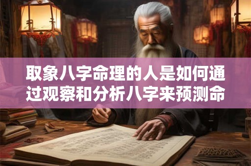 取象八字命理的人是如何通过观察和分析八字来预测命运的 取象八字命理的人是如何通过观察和分析八字来预测命运的