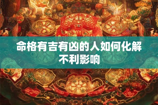 命格有吉有凶的人如何化解不利影响