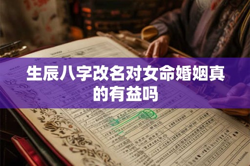 生辰八字改名对女命婚姻真的有益吗