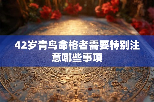 42岁青鸟命格者需要特别注意哪些事项