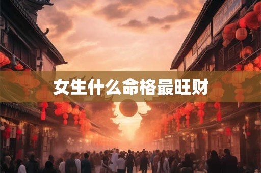 女生什么命格最旺财