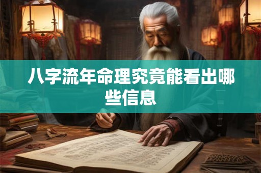 八字流年命理究竟能看出哪些信息 八字流年命理究竟能看出哪些信息