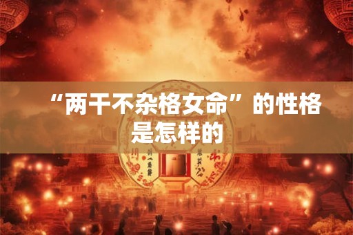 “两干不杂格女命”的性格是怎样的