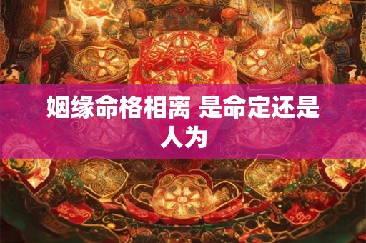 姻缘命格相离 是命定还是人为
