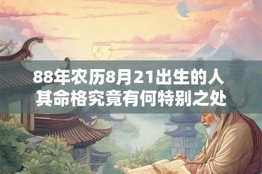 88年农历8月21出生的人 其命格究竟有何特别之处