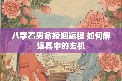 八字看男命婚姻运程 如何解读其中的玄机