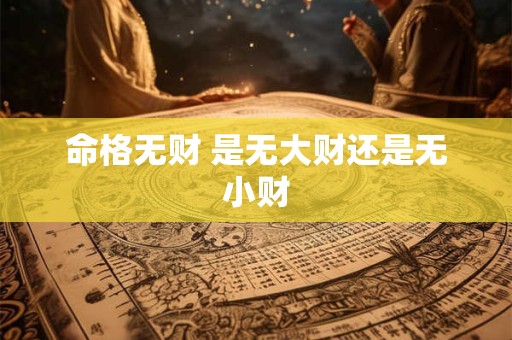 命格无财 是无大财还是无小财