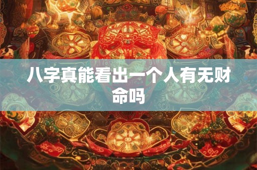 八字真能看出一个人有无财命吗