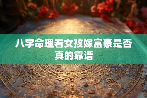 八字命理看女孩嫁富豪是否真的靠谱