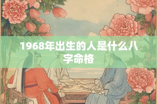 1968年出生的人是什么八字命格