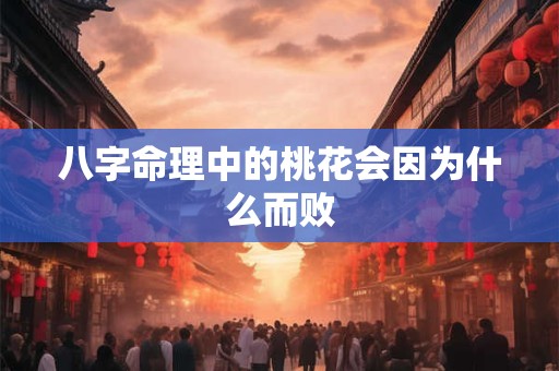八字命理中的桃花会因为什么而败