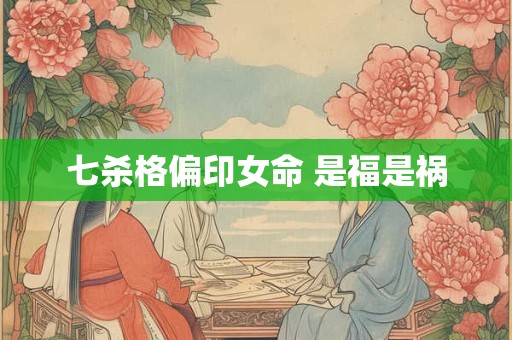 七杀格偏印女命 是福是祸