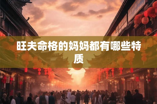 旺夫命格的妈妈都有哪些特质