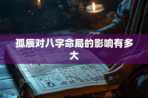 孤辰对八字命局的影响有多大