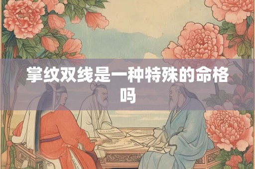 掌纹双线是一种特殊的命格吗