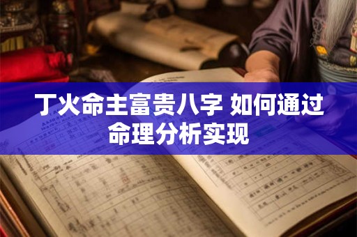 丁火命主富贵八字 如何通过命理分析实现