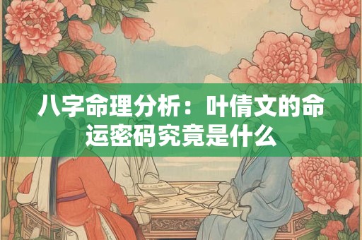八字命理分析：叶倩文的命运密码究竟是什么