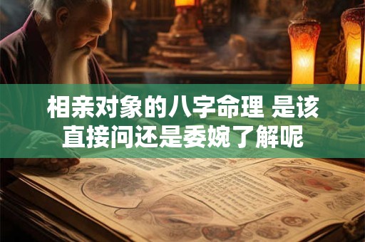 相亲对象的八字命理 是该直接问还是委婉了解呢