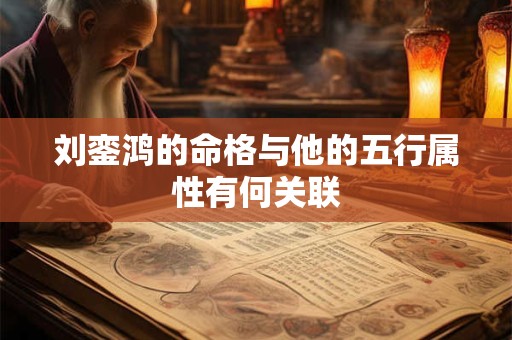 刘銮鸿的命格与他的五行属性有何关联