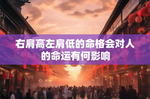 右肩高左肩低的命格会对人的命运有何影响