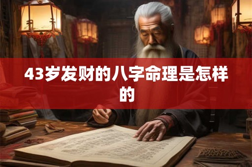 43岁发财的八字命理是怎样的