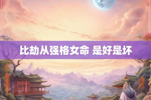 比劫从强格女命 是好是坏