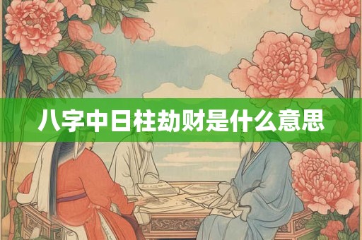 八字中日柱劫财是什么意思