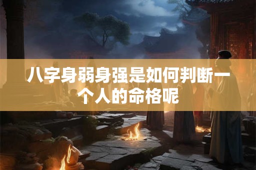 八字身弱身强是如何判断一个人的命格呢