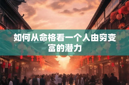 如何从命格看一个人由穷变富的潜力