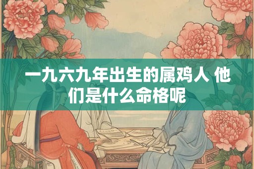 一九六九年出生的属鸡人 他们是什么命格呢