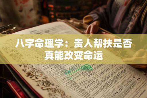 八字命理学：贵人帮扶是否真能改变命运