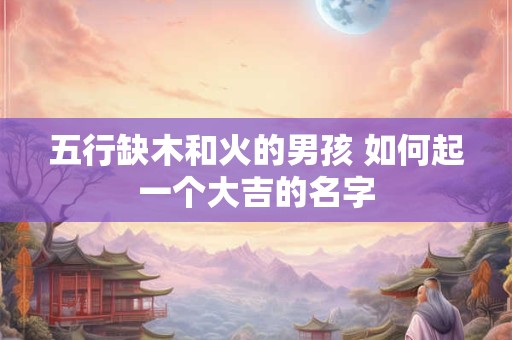 五行缺木和火的男孩 如何起一个大吉的名字