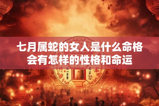 七月属蛇的女人是什么命格会有怎样的性格和命运