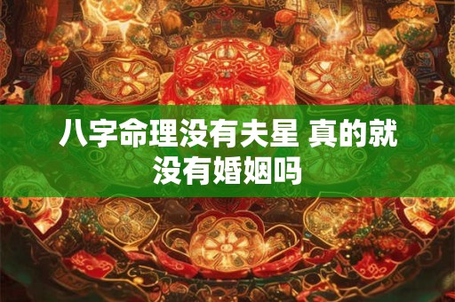 八字命理没有夫星 真的就没有婚姻吗