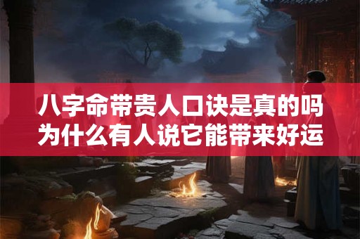 八字命带贵人口诀是真的吗为什么有人说它能带来好运