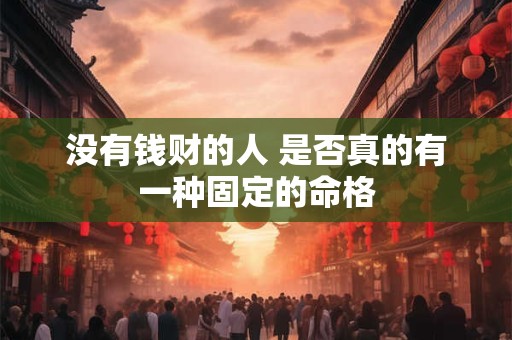 没有钱财的人 是否真的有一种固定的命格