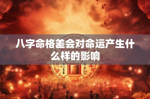 八字命格差会对命运产生什么样的影响