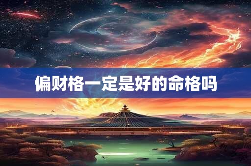 偏财格一定是好的命格吗