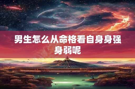 男生怎么从命格看自身身强身弱呢