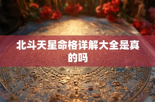 北斗天星命格详解大全是真的吗
