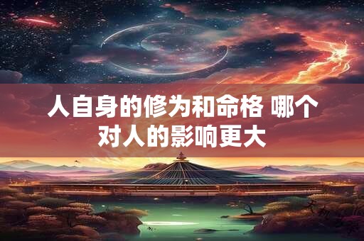 人自身的修为和命格 哪个对人的影响更大