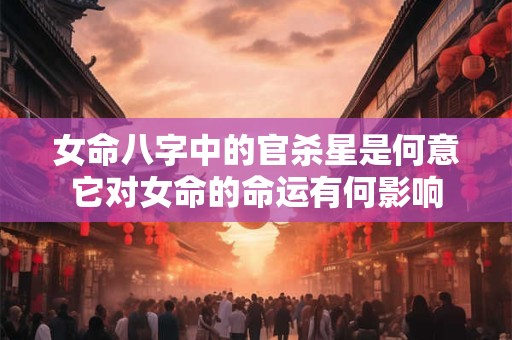 女命八字中的官杀星是何意它对女命的命运有何影响