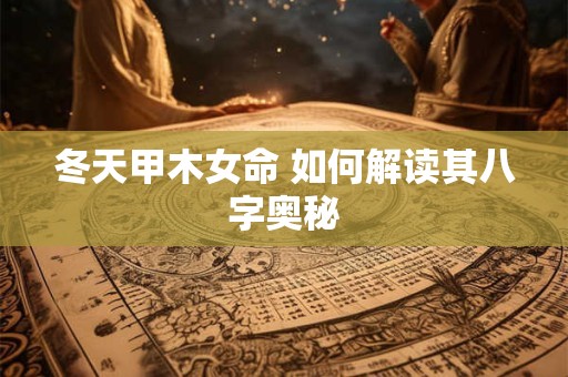冬天甲木女命 如何解读其八字奥秘