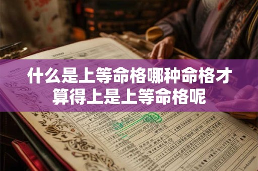 什么是上等命格哪种命格才算得上是上等命格呢