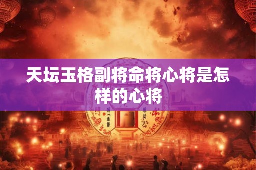 天坛玉格副将命将心将是怎样的心将